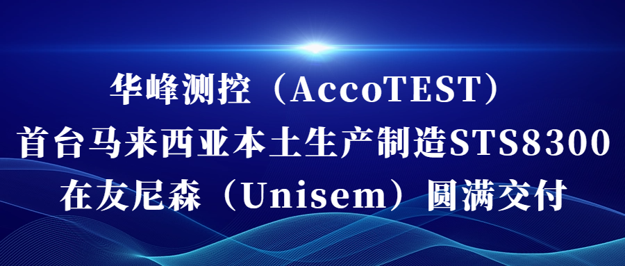 永利官网-中国股份有限公司（AccoTEST)  首台马来西亚本土生产制造STS8300在友尼森（Unisem） 圆满交付